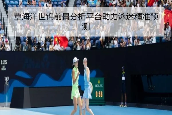 覃海洋世锦前景分析平台助力泳迷精准预测
